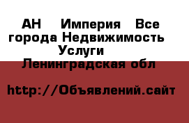 АН    Империя - Все города Недвижимость » Услуги   . Ленинградская обл.